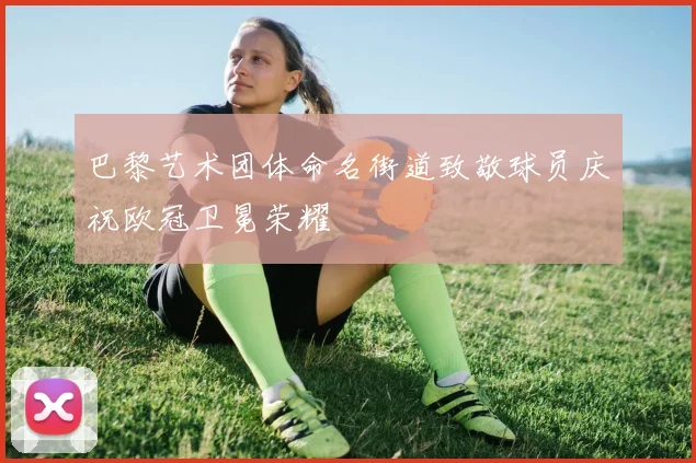 巴黎艺术团体命名街道致敬球员庆祝欧冠卫冕荣耀