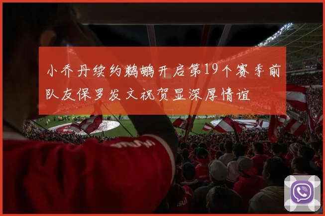 小乔丹续约鹈鹕开启第19个赛季前队友保罗发文祝贺显深厚情谊