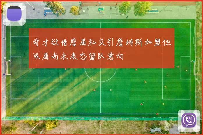 奇才欲借詹眉私交引詹姆斯加盟但浓眉尚未表态留队意向