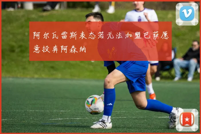 阿尔瓦雷斯表态若无法加盟巴萨愿意投奔阿森纳