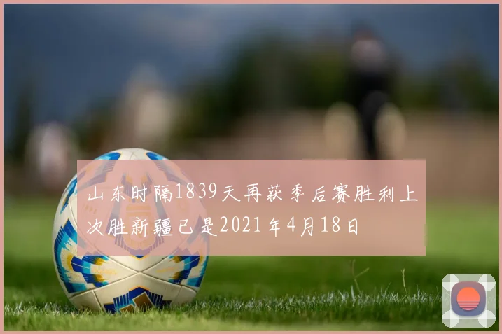 山东时隔1839天再获季后赛胜利上次胜新疆已是2021年4月18日