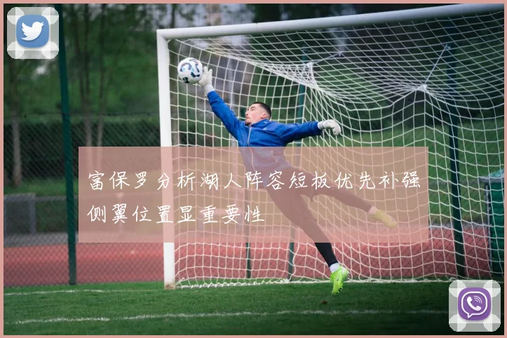 富保罗分析湖人阵容短板优先补强侧翼位置显重要性