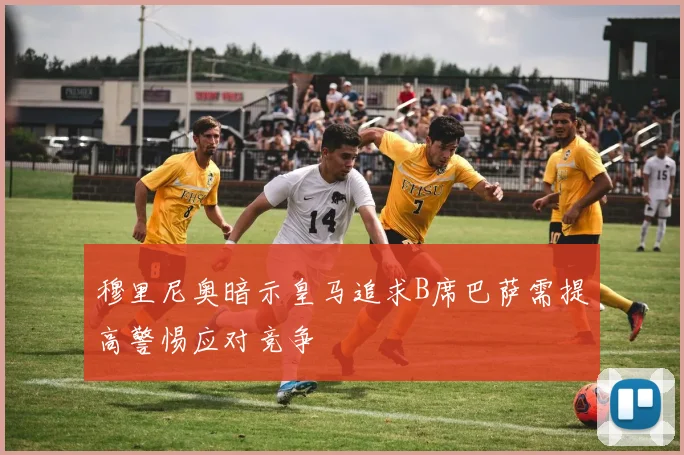 穆里尼奥暗示皇马追求B席巴萨需提高警惕应对竞争
