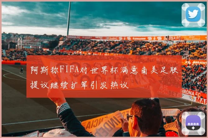 阿斯称FIFA对世界杯满意南美足联提议继续扩军引发热议