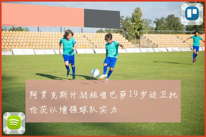 阿贾克斯计划租借巴萨19岁边卫托伦茨以增强球队实力