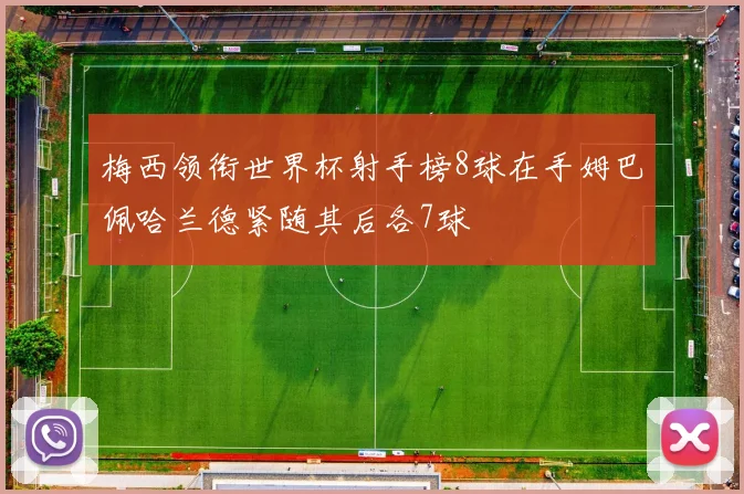 梅西领衔世界杯射手榜8球在手姆巴佩哈兰德紧随其后各7球