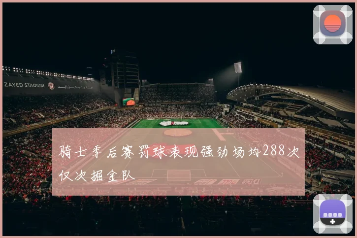 骑士季后赛罚球表现强劲场均288次仅次掘金队