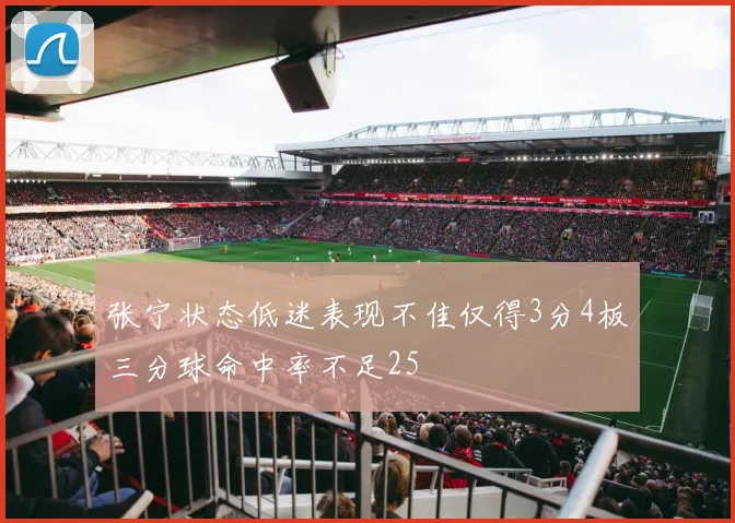 张宁状态低迷表现不佳仅得3分4板三分球命中率不足25