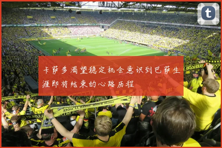 卡萨多渴望稳定机会意识到巴萨生涯即将结束的心路历程
